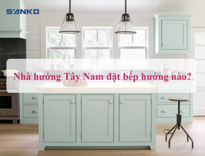 Nhà hướng tây nam đặt bếp hướng nào để thu hút vượng khí